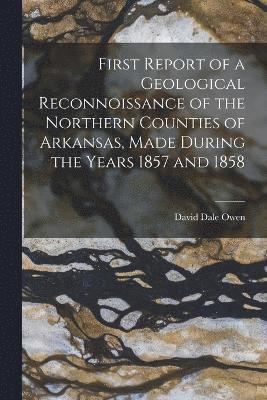David Dale Owen - First Report of a Geological Reconnoissance of the Northern Counties of Arkansas, Made During the Years 1857 and 1858, Häftad