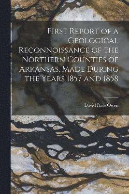 First Report of a Geological Reconnoissance of the Northern Counties of Arkansas, Made During the Years 1857 and 1858 1