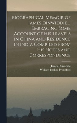 William Jardine Proudfoot, James Dinwiddie - Biographical Memoir of James Dinwiddie ... Embracing Some Account of His Travels in China and Residence in India Compiled From His Notes and Correspondence, Inbunden