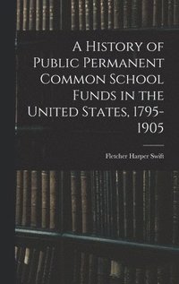 bokomslag A History of Public Permanent Common School Funds in the United States, 1795-1905