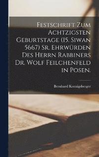 bokomslag Festschrift zum achtzigsten Geburtstage (15. Siwan 5667) Sr. Ehrwrden des Herrn Rabbiners Dr. Wolf Feilchenfeld in Posen.