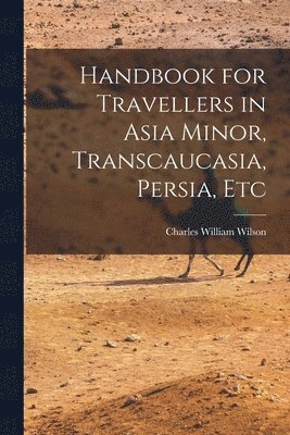 bokomslag Handbook for Travellers in Asia Minor, Transcaucasia, Persia, Etc