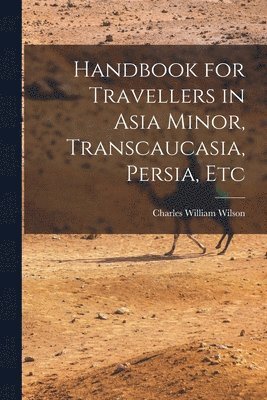 Charles William Wilson - Handbook for Travellers in Asia Minor, Transcaucasia, Persia, Etc, Häftad
