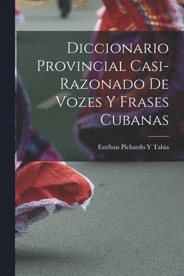 Diccionario Provincial Casi-Razonado De Vozes Y Frases Cubanas 1