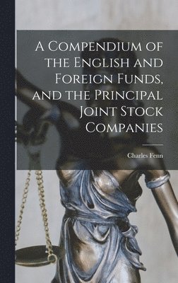 A Compendium of the English and Foreign Funds, and the Principal Joint Stock Companies 1