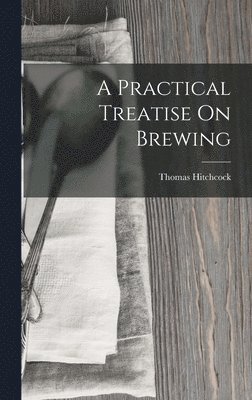 bokomslag A Practical Treatise On Brewing