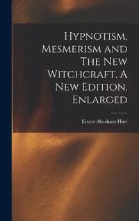bokomslag Hypnotism, Mesmerism and The New Witchcraft. A New Edition, Enlarged; A New Edition, Enlarged