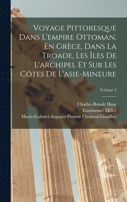 Emmanuel Miller, Charles Benoît Hase, Marie-Gabriel-Augu Choiseul-Gouffier, Charles Benoît - Voyage Pittoresque Dans L'empire Ottoman, En Grèce, Dans La Troade, Les Îles De L'archipel Et Sur Les Côtes De L'asie-Mineure; Volume 3, Inbunden
