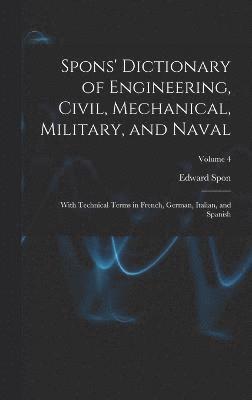 Spons' Dictionary of Engineering, Civil, Mechanical, Military, and Naval; With Technical Terms in French, German, Italian, and Spanish; Volume 4 1
