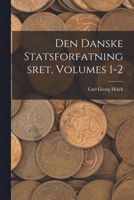 Den Danske Statsforfatningsret, Volumes 1-2 1