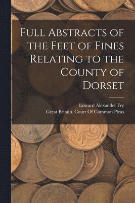 Edward Alexander Fry - Full Abstracts of the Feet of Fines Relating to the County of Dorset, Häftad