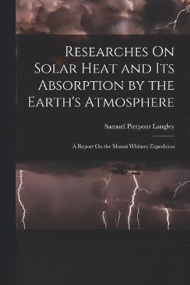 Samuel Pierpont Langley - Researches On Solar Heat and Its Absorption by the Earth's Atmosphere, Häftad