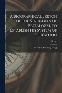 bokomslag A Biographical Sketch of the Struggles of Pestalozzi, to Establish His System of Education
