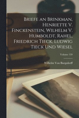 bokomslag Briefe an Brinkman, Henriette V. Finckenstein, Wilhelm V. Humboldt, Rahel, Friedrich Tieck, Ludwig Tieck Und Wiesel; Volume 139