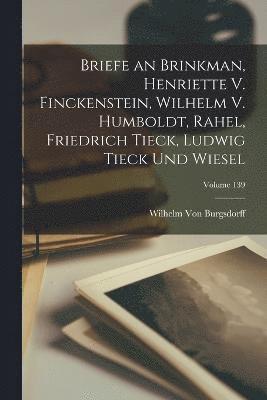 Briefe an Brinkman, Henriette V. Finckenstein, Wilhelm V. Humboldt, Rahel, Friedrich Tieck, Ludwig Tieck Und Wiesel; Volume 139 1