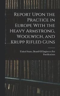bokomslag Report Upon the Practice in Europe With the Heavy Armstrong, Woolwich, and Krupp Rifled Guns