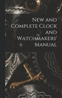 bokomslag New and Complete Clock and Watchmakers' Manual