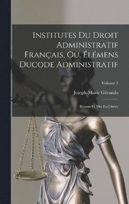 Institutes Du Droit Administratif Franais, Ou, lmens Ducode Administratif 1