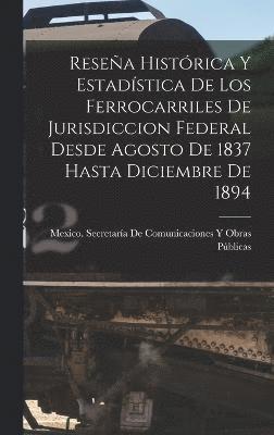 Resea Histrica Y Estadstica De Los Ferrocarriles De Jurisdiccion Federal Desde Agosto De 1837 Hasta Diciembre De 1894 1