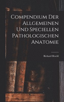 Compendium der Allgemeinen und speciellen Pathologischen Anatomie