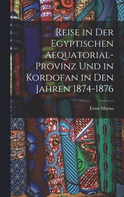 bokomslag Reise in Der Egyptischen Aequatorial-Provinz Und in Kordofan in Den Jahren 1874-1876