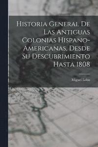 bokomslag Historia General De Las Antiguas Colonias Hispano-Americanas, Desde Su Descubrimiento Hasta 1808