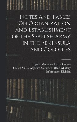 Notes and Tables On Organization and Establishment of the Spanish Army in the Peninsula and Colonies 1