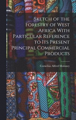 bokomslag Sketch of the Forestry of West Africa With Particular Reference to Its Present Principal Commercial Products