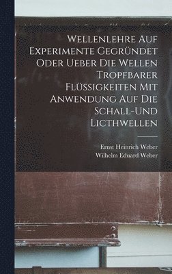 Ernst Heinrich Weber, Wilhelm Eduard Weber - Wellenlehre auf Experimente Gegründet oder ueber die Wellen tropfbarer Flüssigkeiten mit Anwendung auf die Schall-und Licthwellen, Inbunden