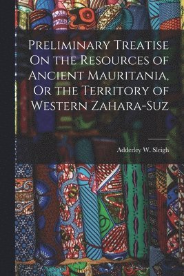 bokomslag Preliminary Treatise On the Resources of Ancient Mauritania, Or the Territory of Western Zahara-Suz