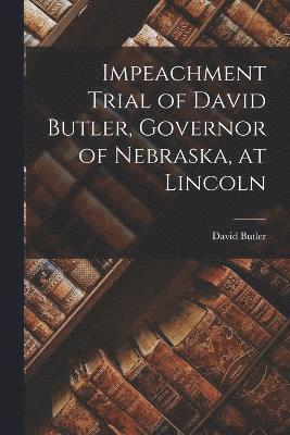 Impeachment Trial of David Butler, Governor of Nebraska, at Lincoln 1