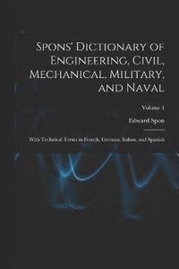 bokomslag Spons' Dictionary of Engineering, Civil, Mechanical, Military, and Naval; With Technical Terms in French, German, Italian, and Spanish; Volume 4