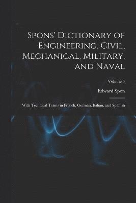 Edward Spon - Spons' Dictionary of Engineering, Civil, Mechanical, Military, and Naval; With Technical Terms in French, German, Italian, and Spanish; Volume 4, Häftad