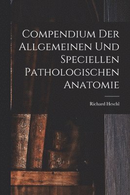 Compendium der Allgemeinen und speciellen Pathologischen Anatomie 1