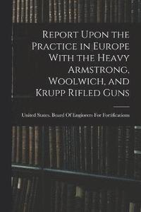 bokomslag Report Upon the Practice in Europe With the Heavy Armstrong, Woolwich, and Krupp Rifled Guns