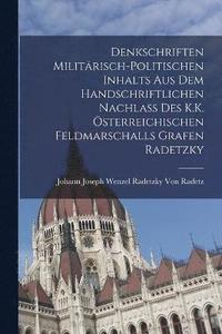 bokomslag Denkschriften Militrisch-Politischen Inhalts Aus Dem Handschriftlichen Nachlass Des K.K. sterreichischen Feldmarschalls Grafen Radetzky