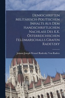 Denkschriften Militärisch-Politischen Inhalts Aus Dem Handschriftlichen Nachlass Des K.K. Österreichischen Feldmarschalls Grafen Radetzky