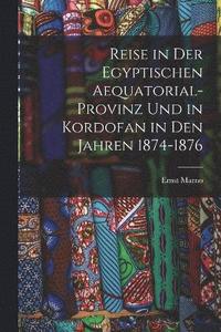 bokomslag Reise in Der Egyptischen Aequatorial-Provinz Und in Kordofan in Den Jahren 1874-1876