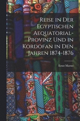 bokomslag Reise in Der Egyptischen Aequatorial-Provinz Und in Kordofan in Den Jahren 1874-1876