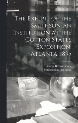 bokomslag The Exhibit of the Smithsonian Institution at the Cotton States Exposition, Atlanta, 1895