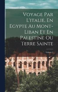 bokomslag Voyage Par L'italie, En Egypte Au Mont-Liban Et En Palestine Ou Terre Sainte; Volume 1