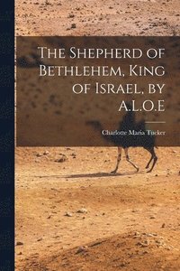 bokomslag The Shepherd of Bethlehem, King of Israel, by A.L.O.E