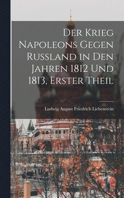bokomslag Der Krieg Napoleons Gegen Russland in Den Jahren 1812 Und 1813, Erster Theil