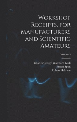 bokomslag Workshop Receipts, for Manufacturers and Scientific Amateurs; Volume 3