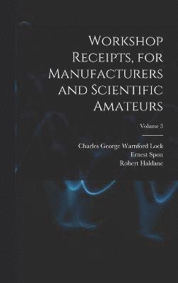 Workshop Receipts, for Manufacturers and Scientific Amateurs; Volume 3