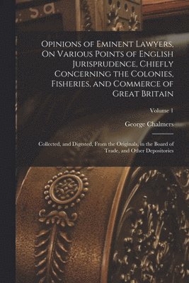 George Chalmers - Opinions of Eminent Lawyers, On Various Points of English Jurisprudence, Chiefly Concerning the Colonies, Fisheries, and Commerce of Great Britain, Häftad