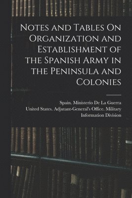 Notes and Tables On Organization and Establishment of the Spanish Army in the Peninsula and Colonies 1