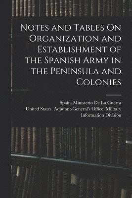 Notes and Tables On Organization and Establishment of the Spanish Army in the Peninsula and Colonies