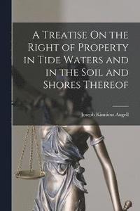 bokomslag A Treatise On the Right of Property in Tide Waters and in the Soil and Shores Thereof