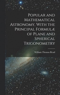 bokomslag Popular and Mathematical Astronomy, With the Principal Formulæ of Plane and Spherical Trigonometry